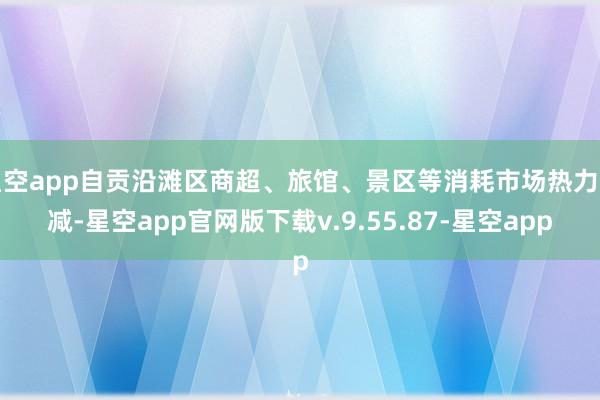 星空app自贡沿滩区商超、旅馆、景区等消耗市场热力不减-星空app官网版下载v.9.55.87-星空app
