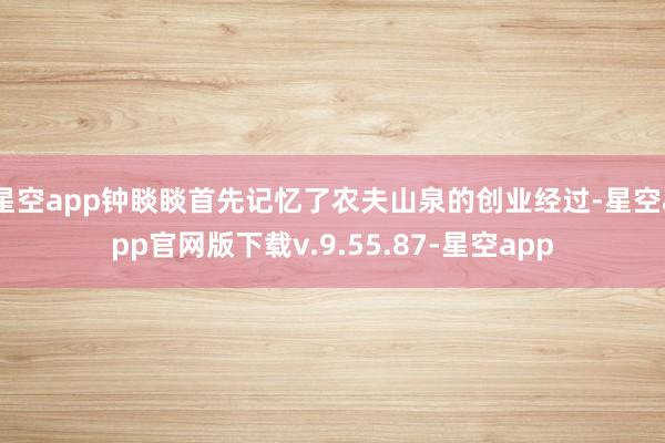 星空app钟睒睒首先记忆了农夫山泉的创业经过-星空app官网版下载v.9.55.87-星空app