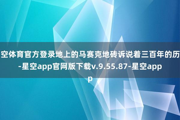 星空体育官方登录地上的马赛克地砖诉说着三百年的历史-星空app官网版下载v.9.55.87-星空app