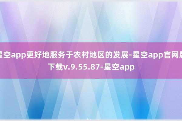 星空app更好地服务于农村地区的发展-星空app官网版下载v.9.55.87-星空app
