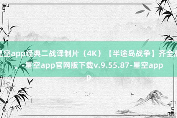 星空app经典二战译制片（4K）【半途岛战争】齐全版。-星空app官网版下载v.9.55.87-星空app