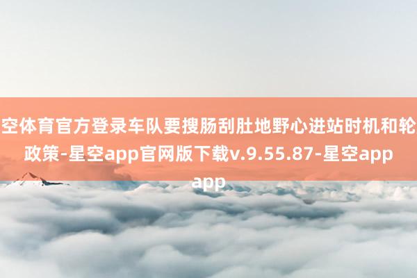 星空体育官方登录车队要搜肠刮肚地野心进站时机和轮胎政策-星空app官网版下载v.9.55.87-星空app