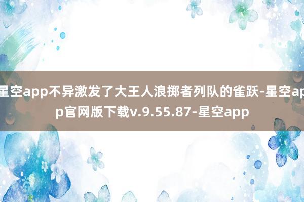 星空app不异激发了大王人浪掷者列队的雀跃-星空app官网版下载v.9.55.87-星空app