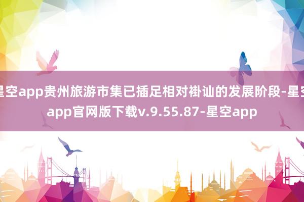 星空app贵州旅游市集已插足相对褂讪的发展阶段-星空app官网版下载v.9.55.87-星空app