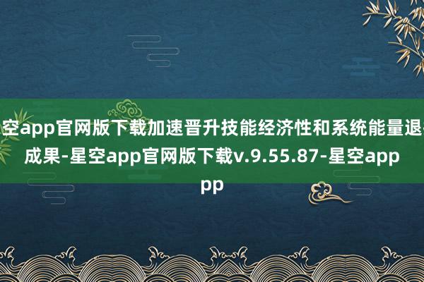 星空app官网版下载加速晋升技能经济性和系统能量退换成果-星空app官网版下载v.9.55.87-星空app