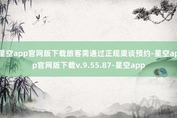 星空app官网版下载旅客需通过正规渠谈预约-星空app官网版下载v.9.55.87-星空app