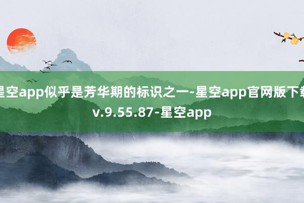 星空app似乎是芳华期的标识之一-星空app官网版下载v.9.55.87-星空app