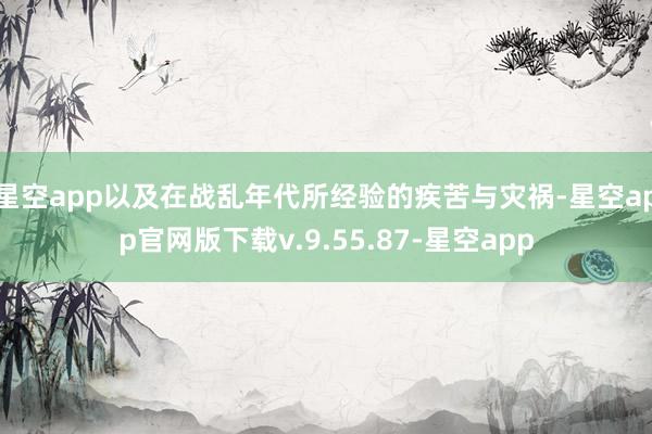 星空app以及在战乱年代所经验的疾苦与灾祸-星空app官网版下载v.9.55.87-星空app