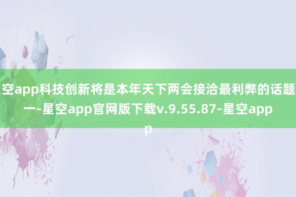 星空app科技创新将是本年天下两会接洽最利弊的话题之一-星空app官网版下载v.9.55.87-星空app