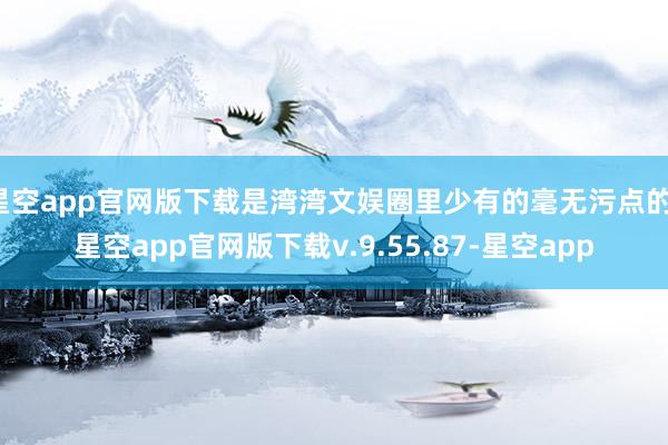 星空app官网版下载是湾湾文娱圈里少有的毫无污点的-星空app官网版下载v.9.55.87-星空app