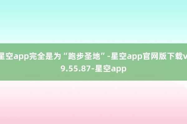 星空app完全是为“跑步圣地”-星空app官网版下载v.9.55.87-星空app