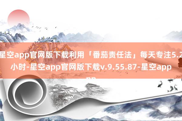 星空app官网版下载利用「番茄责任法」每天专注5.2小时-星空app官网版下载v.9.55.87-星空app