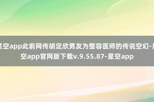 星空app此前网传胡定欣男友为整容医师的传说空幻-星空app官网版下载v.9.55.87-星空app