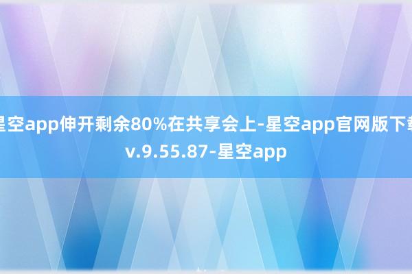 星空app伸开剩余80%在共享会上-星空app官网版下载v.9.55.87-星空app