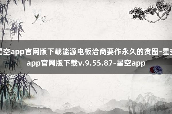 星空app官网版下载能源电板洽商要作永久的贪图-星空app官网版下载v.9.55.87-星空app