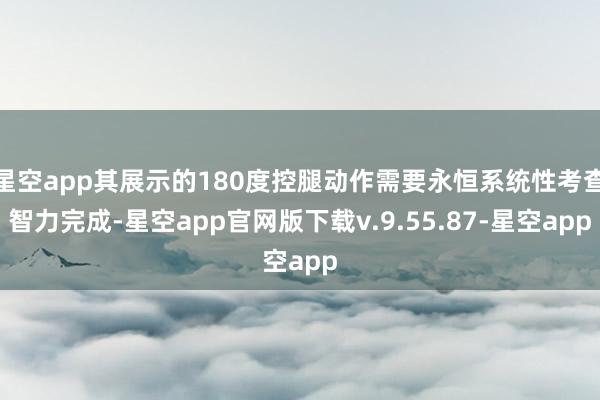 星空app其展示的180度控腿动作需要永恒系统性考查智力完成-星空app官网版下载v.9.55.87-星空app