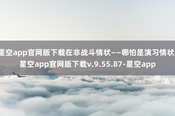 星空app官网版下载在非战斗情状——哪怕是演习情状-星空app官网版下载v.9.55.87-星空app