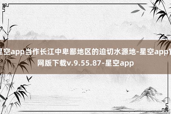 星空app当作长江中卑鄙地区的迫切水源地-星空app官网版下载v.9.55.87-星空app