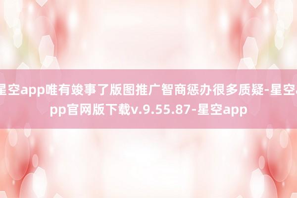 星空app唯有竣事了版图推广智商惩办很多质疑-星空app官网版下载v.9.55.87-星空app