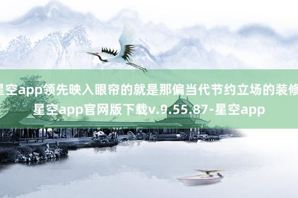 星空app领先映入眼帘的就是那偏当代节约立场的装修-星空app官网版下载v.9.55.87-星空app