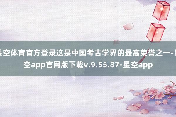 星空体育官方登录这是中国考古学界的最高荣誉之一-星空app官网版下载v.9.55.87-星空app