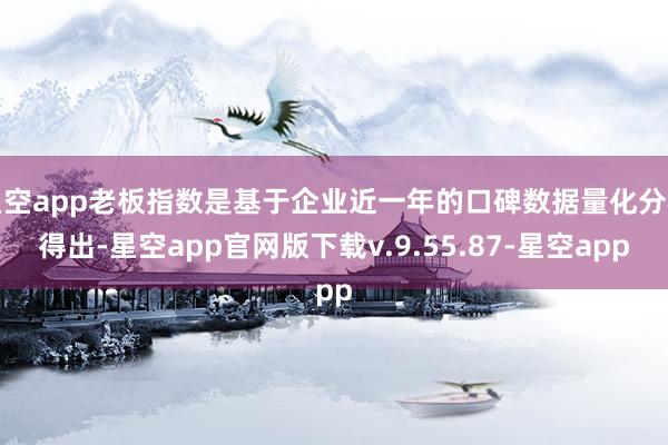 星空app老板指数是基于企业近一年的口碑数据量化分析得出-星空app官网版下载v.9.55.87-星空app