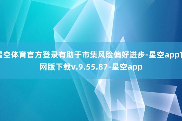 星空体育官方登录有助于市集风险偏好进步-星空app官网版下载v.9.55.87-星空app