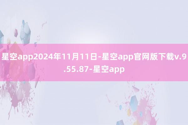 星空app2024年11月11日-星空app官网版下载v.9.55.87-星空app