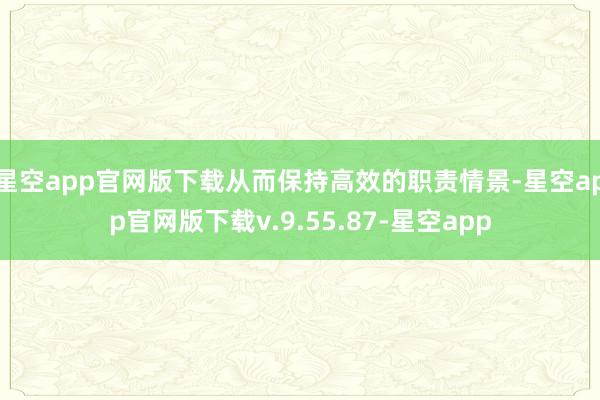 星空app官网版下载从而保持高效的职责情景-星空app官网版下载v.9.55.87-星空app