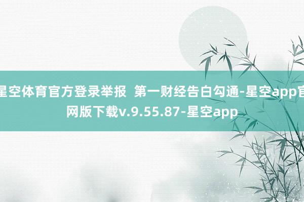 星空体育官方登录举报  第一财经告白勾通-星空app官网版下载v.9.55.87-星空app