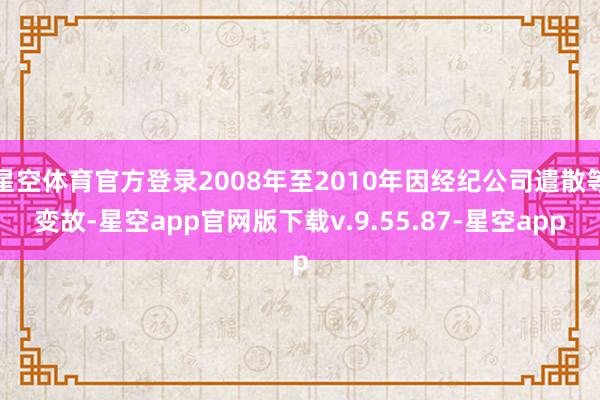 星空体育官方登录2008年至2010年因经纪公司遣散等变故-星空app官网版下载v.9.55.87-星空app