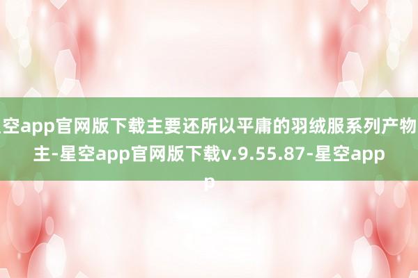 星空app官网版下载主要还所以平庸的羽绒服系列产物为主-星空app官网版下载v.9.55.87-星空app