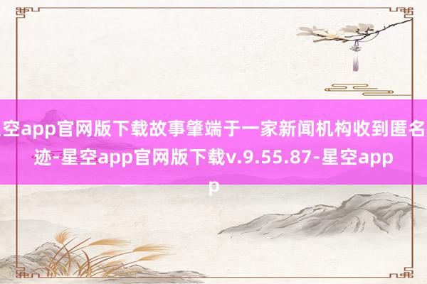 星空app官网版下载故事肇端于一家新闻机构收到匿名痕迹-星空app官网版下载v.9.55.87-星空app