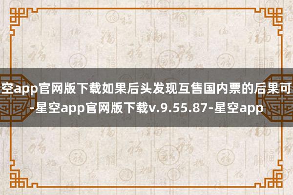 星空app官网版下载如果后头发现互售国内票的后果可以-星空app官网版下载v.9.55.87-星空app
