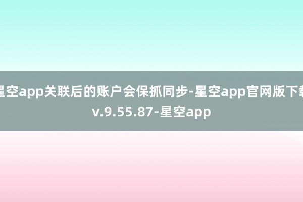 星空app关联后的账户会保抓同步-星空app官网版下载v.9.55.87-星空app