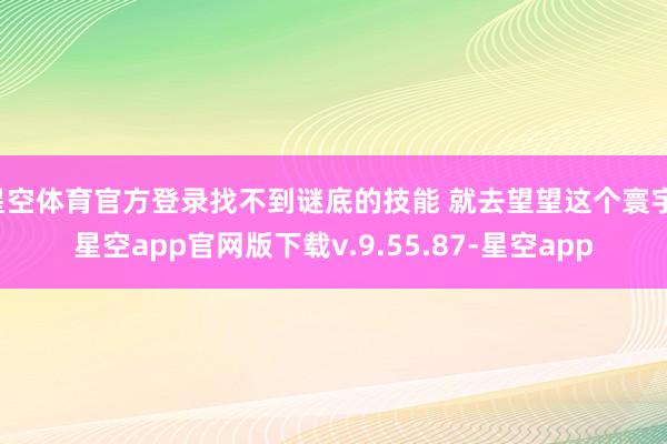 星空体育官方登录找不到谜底的技能 就去望望这个寰宇-星空app官网版下载v.9.55.87-星空app