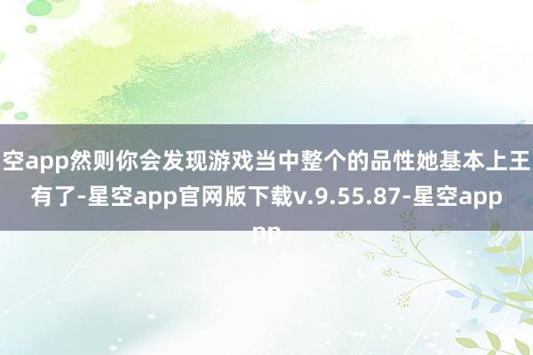 星空app然则你会发现游戏当中整个的品性她基本上王人有了-星空app官网版下载v.9.55.87-星空app