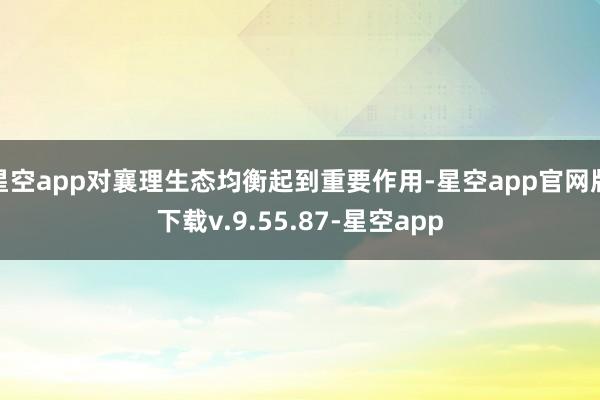 星空app对襄理生态均衡起到重要作用-星空app官网版下载v.9.55.87-星空app
