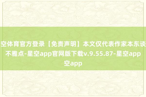 星空体育官方登录【免责声明】本文仅代表作家本东谈主不雅点-星空app官网版下载v.9.55.87-星空app