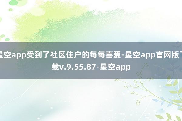 星空app受到了社区住户的每每喜爱-星空app官网版下载v.9.55.87-星空app