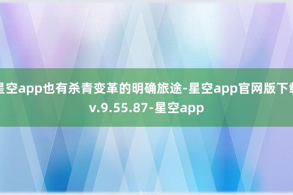 星空app也有杀青变革的明确旅途-星空app官网版下载v.9.55.87-星空app