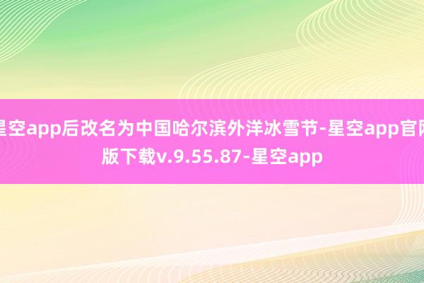 星空app后改名为中国哈尔滨外洋冰雪节-星空app官网版下载v.9.55.87-星空app