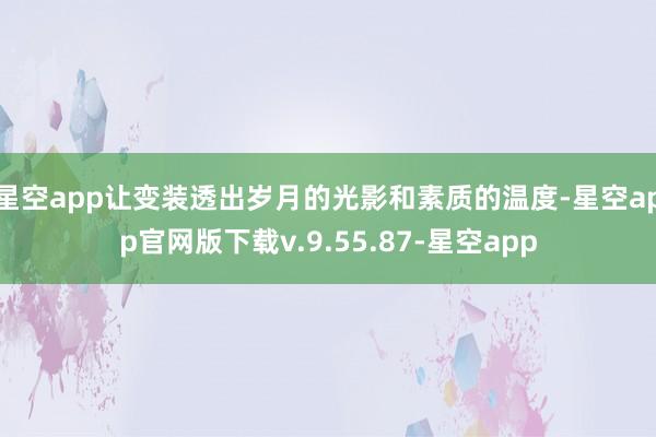 星空app让变装透出岁月的光影和素质的温度-星空app官网版下载v.9.55.87-星空app