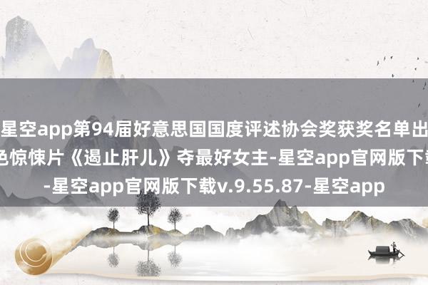 星空app第94届好意思国国度评述协会奖获奖名单出炉 妮可·基德曼凭情色惊悚片《遏止肝儿》夺最好女主-星空app官网版下载v.9.55.87-星空app
