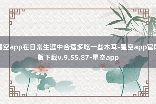 星空app在日常生涯中合适多吃一些木耳-星空app官网版下载v.9.55.87-星空app