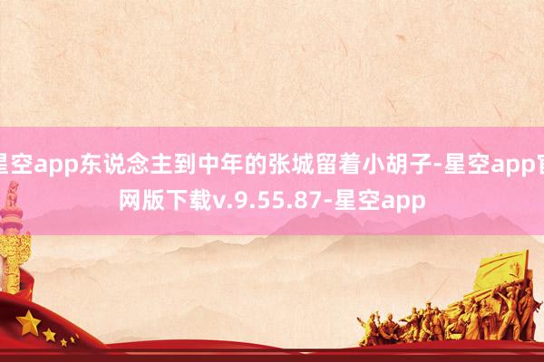 星空app东说念主到中年的张城留着小胡子-星空app官网版下载v.9.55.87-星空app