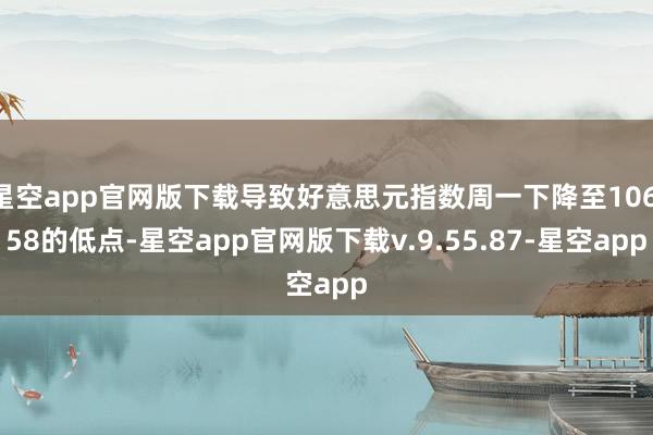 星空app官网版下载导致好意思元指数周一下降至106.58的低点-星空app官网版下载v.9.55.87-星空app