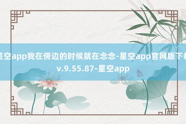 星空app我在傍边的时候就在念念-星空app官网版下载v.9.55.87-星空app