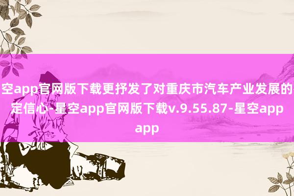星空app官网版下载更抒发了对重庆市汽车产业发展的鉴定信心-星空app官网版下载v.9.55.87-星空app