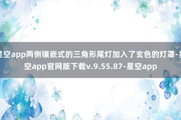 星空app两侧镶嵌式的三角形尾灯加入了玄色的灯罩-星空app官网版下载v.9.55.87-星空app
